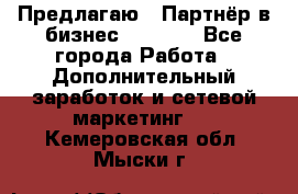 Предлагаю : Партнёр в бизнес         - Все города Работа » Дополнительный заработок и сетевой маркетинг   . Кемеровская обл.,Мыски г.